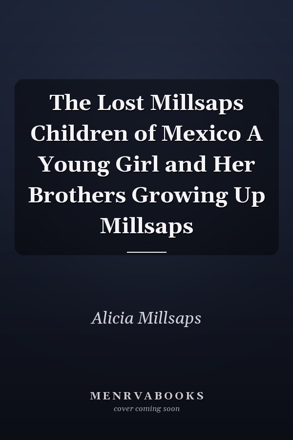 The Lost Millsaps Children of Mexico A Young Girl and Her Brothers Growing Up Millsaps