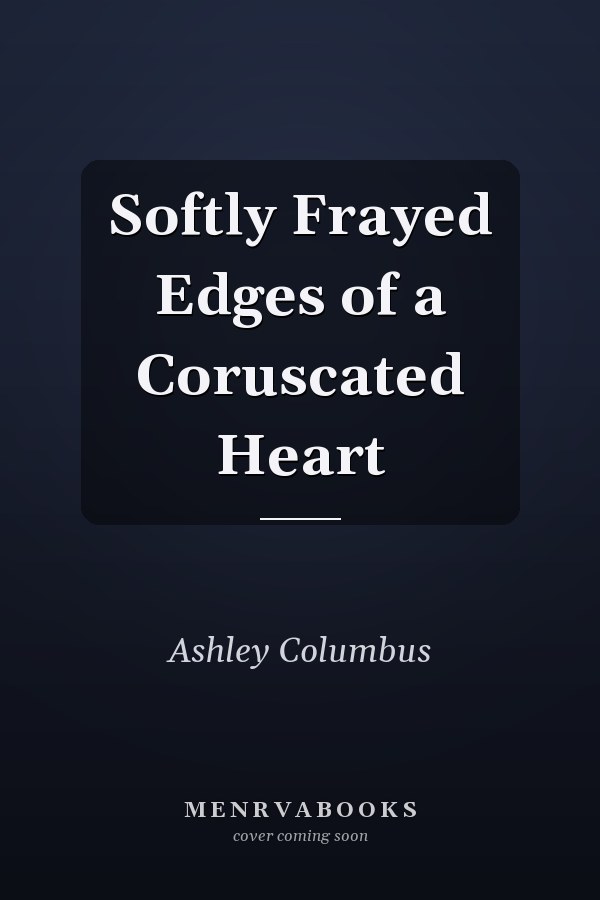 Softly Frayed Edges of a Coruscated Heart