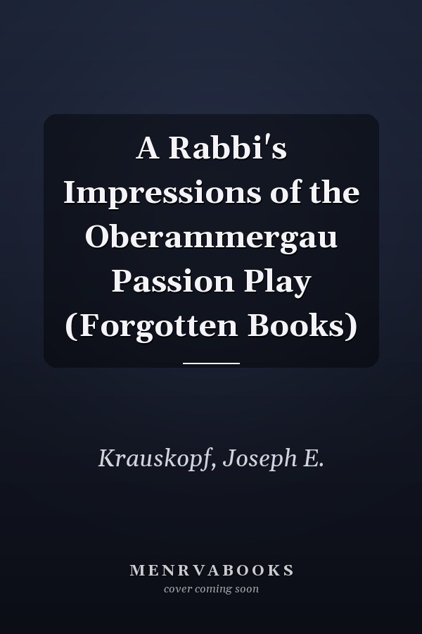A Rabbi's Impressions of the Oberammergau Passion Play (Forgotten Books)