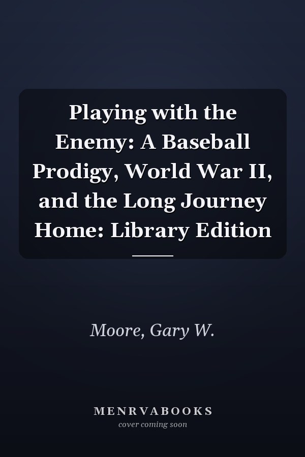 Playing with the Enemy: A Baseball Prodigy, World War II, and the Long Journey Home: Library Edition