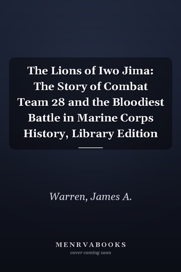 The Lions of Iwo Jima: The Story of Combat Team 28 and the Bloodiest Battle in Marine Corps History, Library Edition