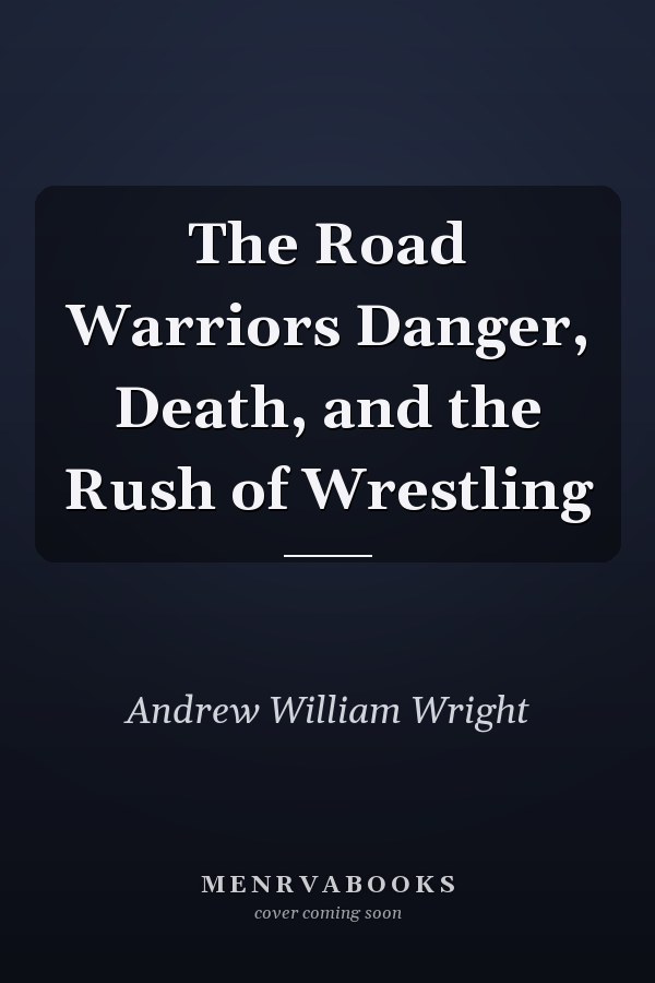 The Road Warriors Danger, Death, and the Rush of Wrestling