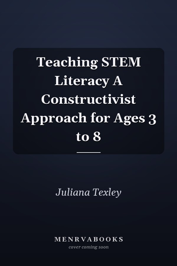 Teaching STEM Literacy A Constructivist Approach for Ages 3 to 8
