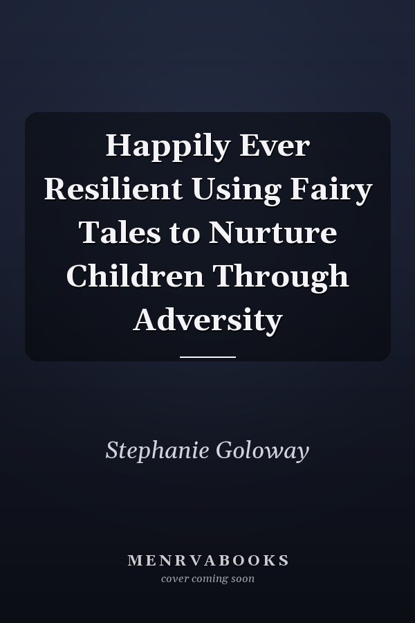 Happily Ever Resilient Using Fairy Tales to Nurture Children Through Adversity
