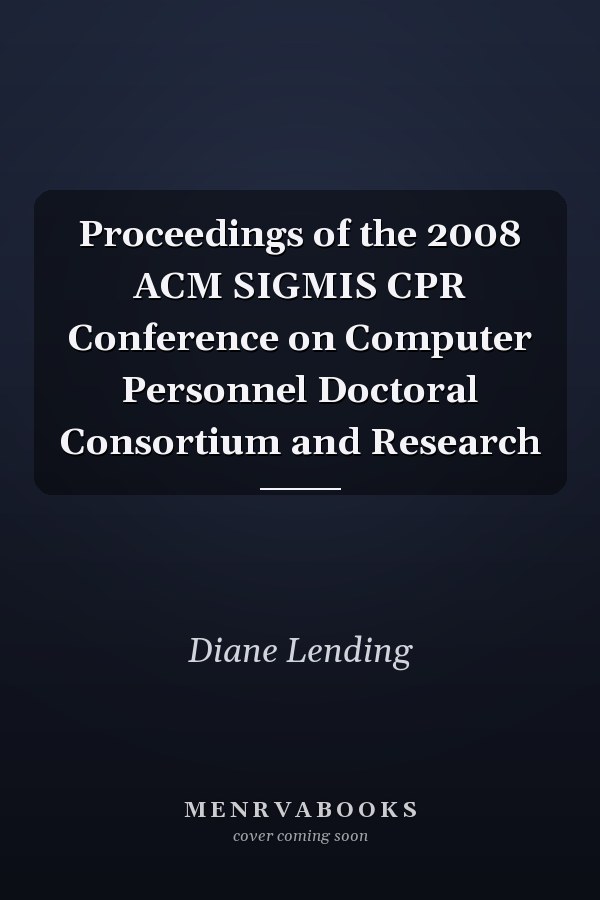 Proceedings of the 2008 ACM SIGMIS CPR Conference on Computer Personnel Doctoral Consortium and Research