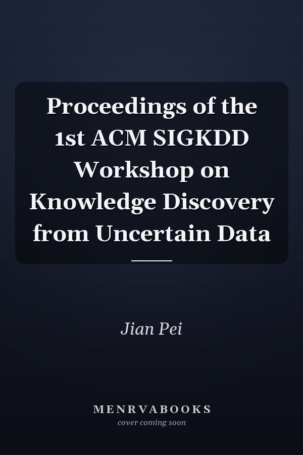 Proceedings of the 1st ACM SIGKDD Workshop on Knowledge Discovery from Uncertain Data