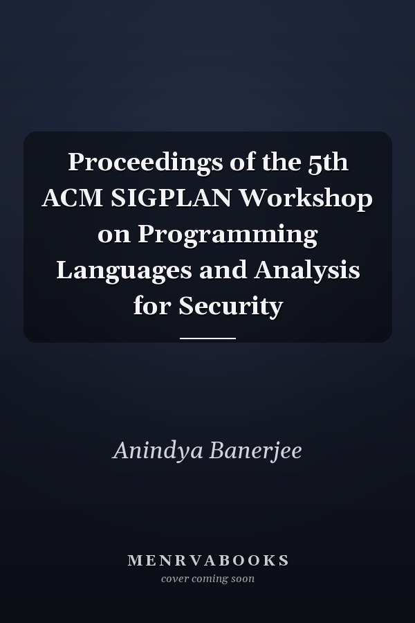 Proceedings of the 5th ACM SIGPLAN Workshop on Programming Languages and Analysis for Security