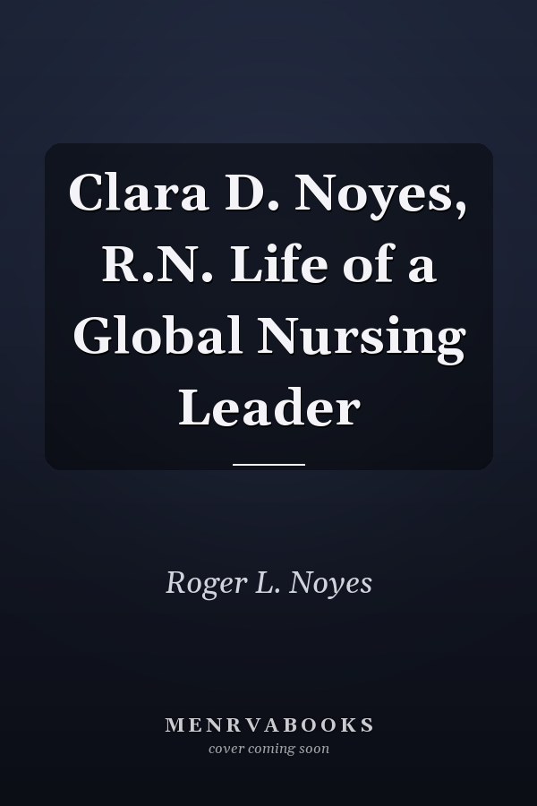 Clara D. Noyes, R.N. Life of a Global Nursing Leader