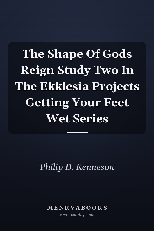 The Shape Of Gods Reign Study Two In The Ekklesia Projects Getting Your Feet Wet Series