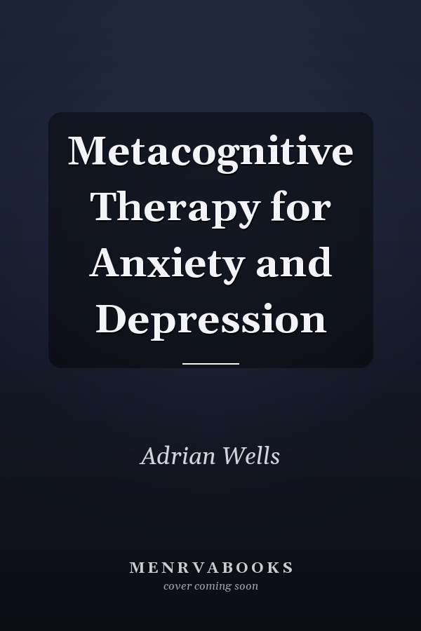 Metacognitive Therapy for Anxiety and Depression