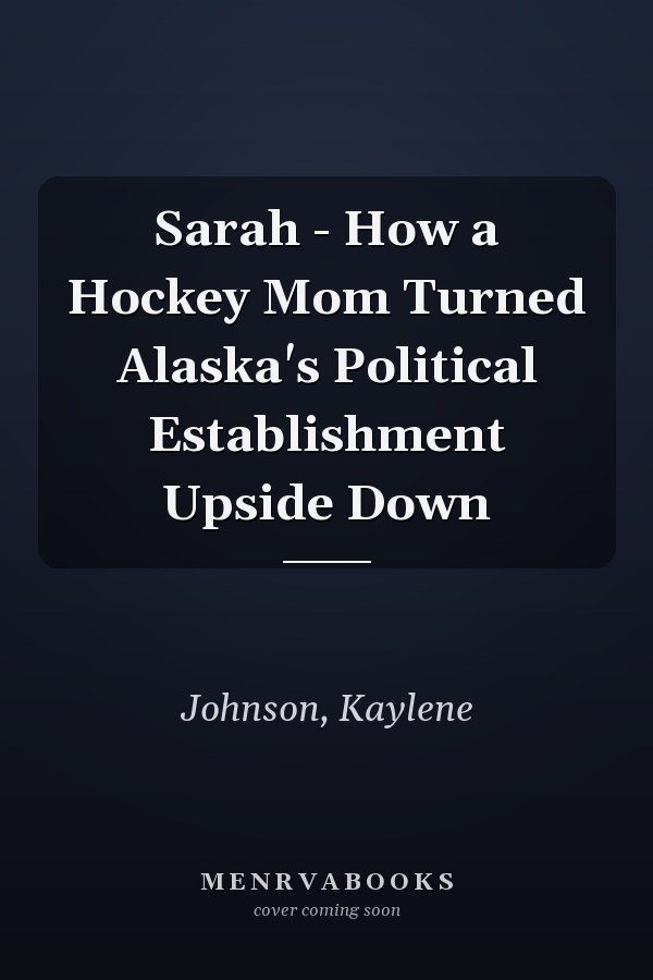 Sarah - How a Hockey Mom Turned Alaska's Political Establishment Upside Down
