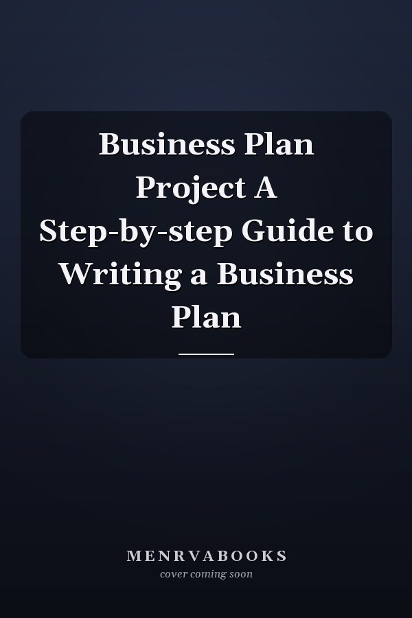 Business Plan Project A Step-by-step Guide to Writing a Business Plan