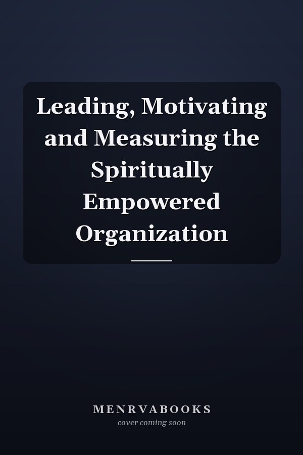 Leading, Motivating and Measuring the Spiritually Empowered Organization
