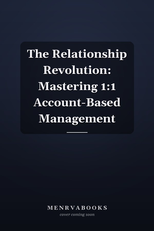 The Relationship Revolution: Mastering 1:1 Account-Based Management