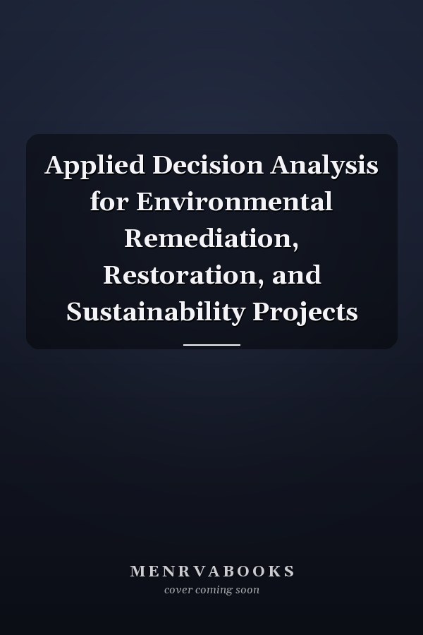 Applied Decision Analysis for Environmental Remediation, Restoration, and Sustainability Projects