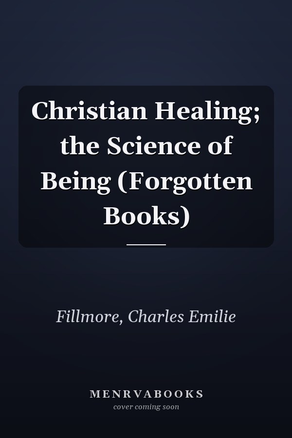 Christian Healing; the Science of Being (Forgotten Books)