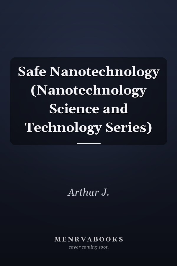 Safe Nanotechnology (Nanotechnology Science and Technology Series)