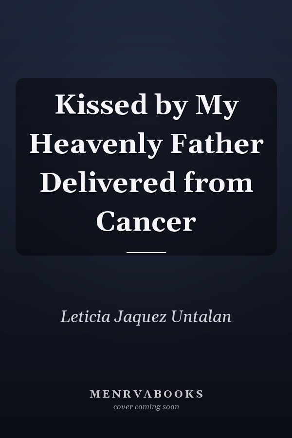 Kissed by My Heavenly Father Delivered from Cancer