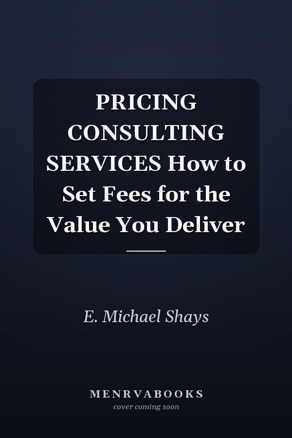 PRICING CONSULTING SERVICES How to Set Fees for the Value You Deliver