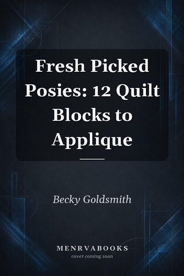 Fresh Picked Posies: 12 Quilt Blocks to Applique