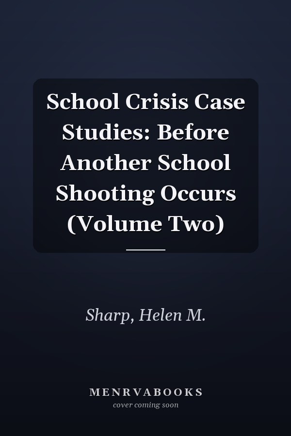 School Crisis Case Studies: Before Another School Shooting Occurs (Volume Two)