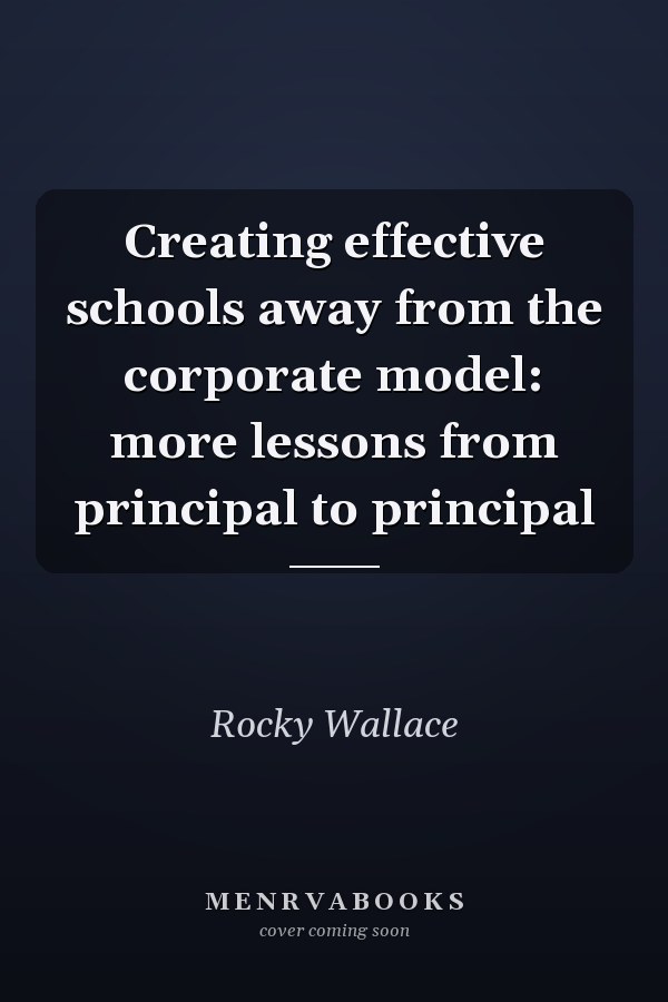 Creating effective schools away from the corporate model: more lessons from principal to principal