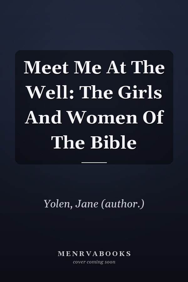 Meet Me At The Well: The Girls And Women Of The Bible