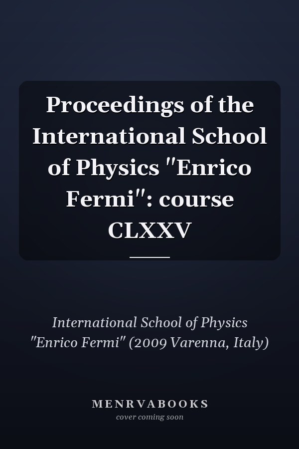 Proceedings of the International School of Physics "Enrico Fermi": course CLXXV