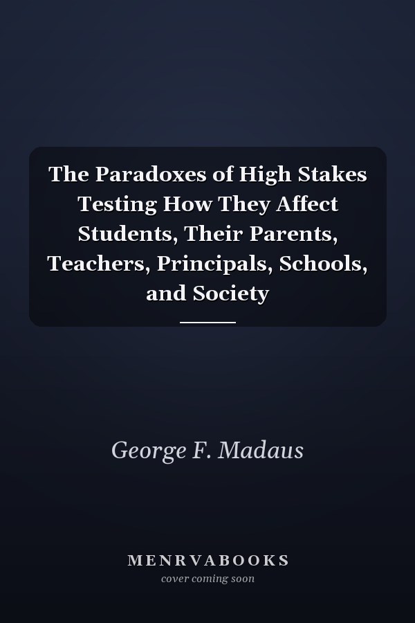 The Paradoxes of High Stakes Testing How They Affect Students, Their Parents, Teachers, Principals, Schools, and Society