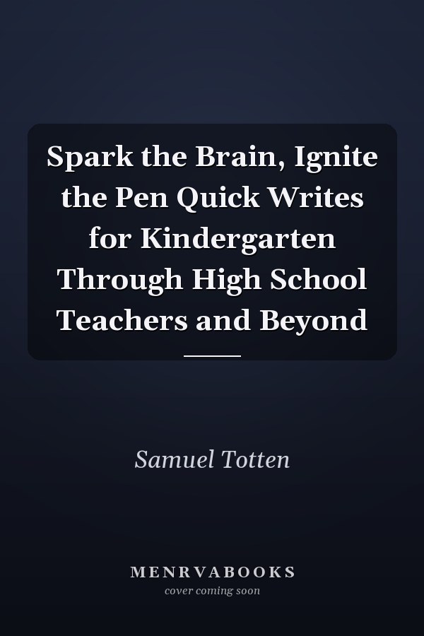 Spark the Brain, Ignite the Pen Quick Writes for Kindergarten Through High School Teachers and Beyond