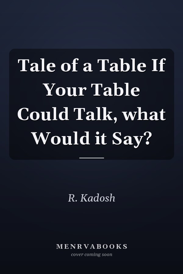 Tale of a Table If Your Table Could Talk, what Would it Say?