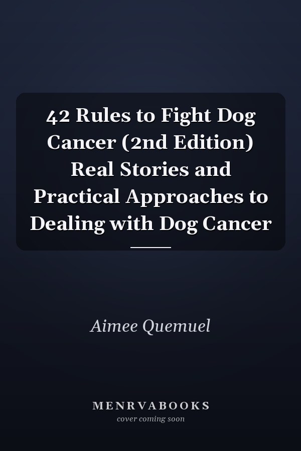 42 Rules to Fight Dog Cancer (2nd Edition) Real Stories and Practical Approaches to Dealing with Dog Cancer