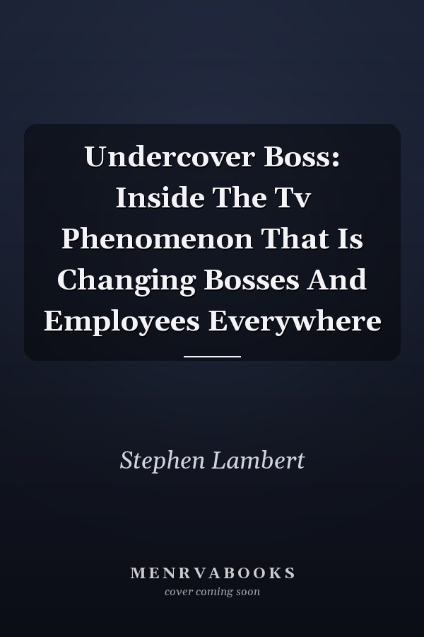 Undercover Boss: Inside The Tv Phenomenon That Is Changing Bosses And Employees Everywhere