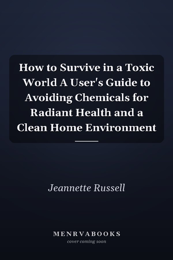 How to Survive in a Toxic World A User's Guide to Avoiding Chemicals for Radiant Health and a Clean Home Environment