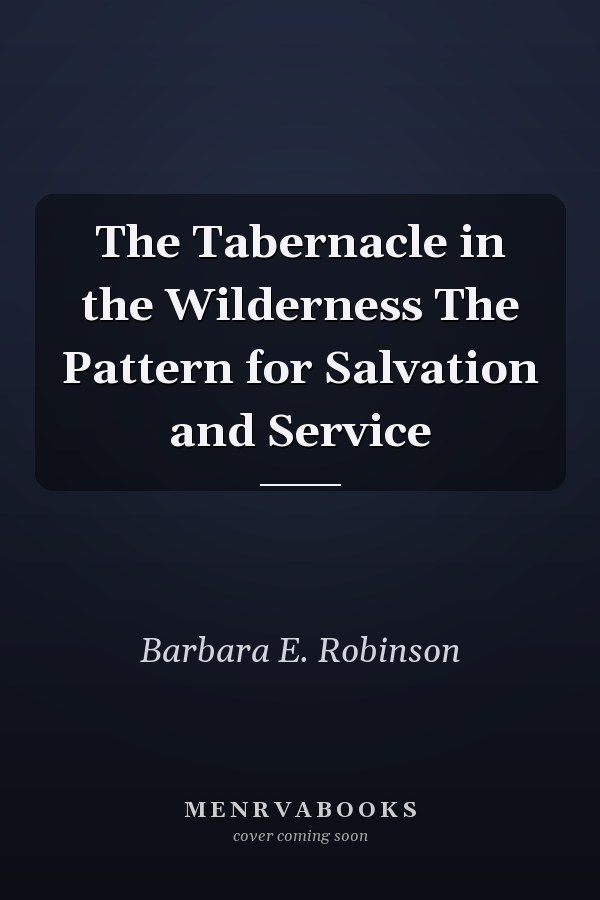 The Tabernacle in the Wilderness The Pattern for Salvation and Service