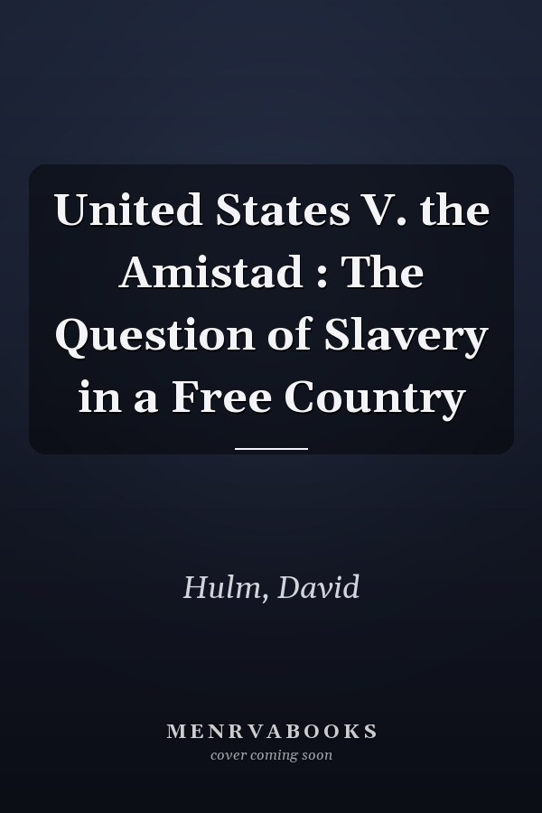 United States V. the Amistad : The Question of Slavery in a Free Country