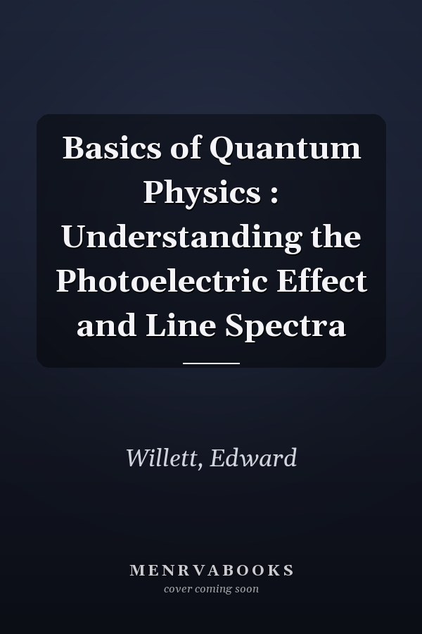 Basics of Quantum Physics : Understanding the Photoelectric Effect and Line Spectra