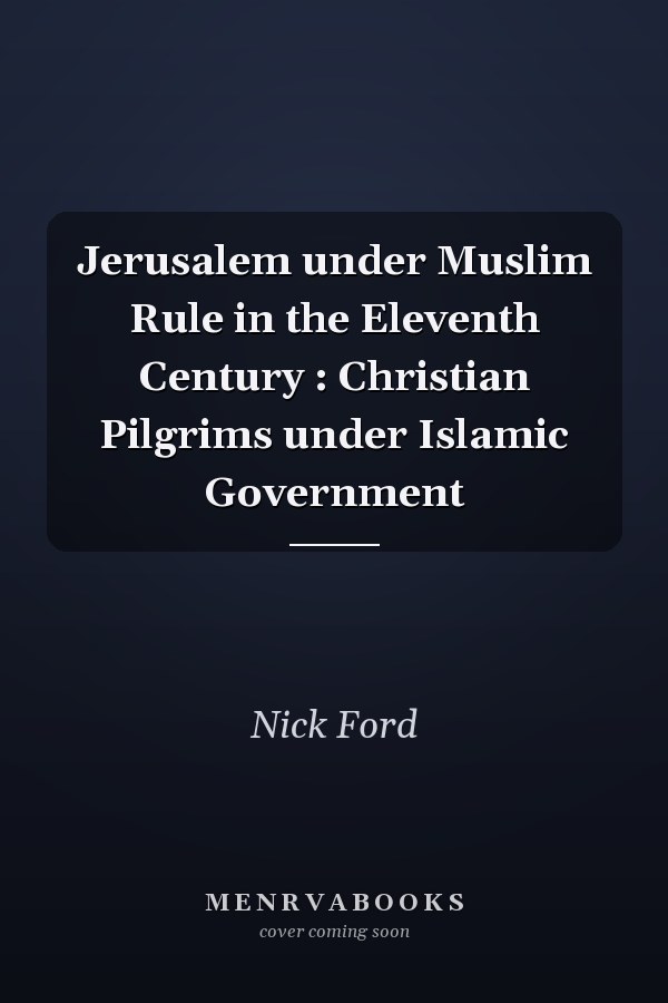 Jerusalem under Muslim Rule in the Eleventh Century : Christian Pilgrims under Islamic Government