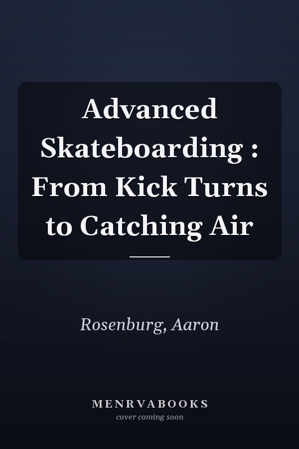 Advanced Skateboarding : From Kick Turns to Catching Air