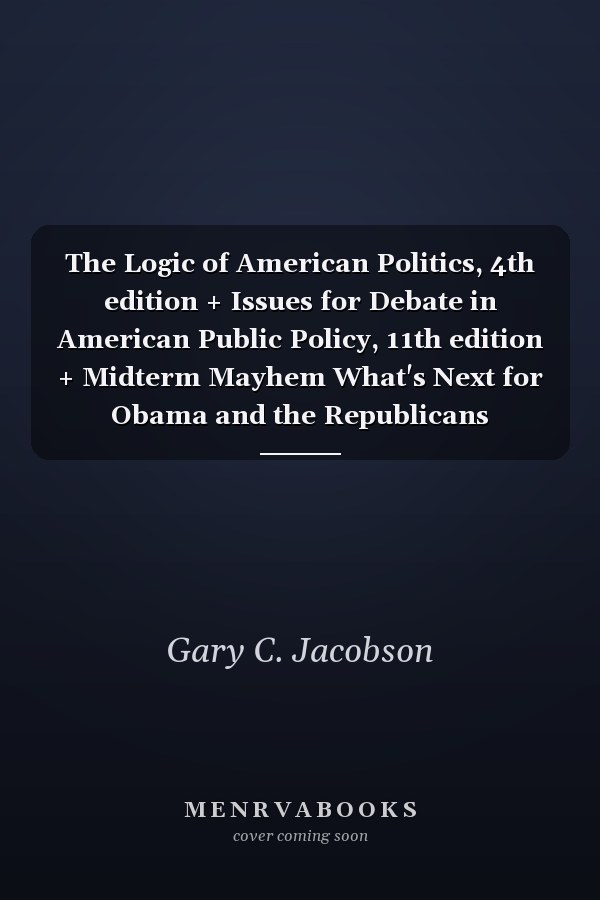 The Logic of American Politics, 4th edition + Issues for Debate in American Public Policy, 11th edition + Midterm Mayhem What's Next for Obama and the Republicans