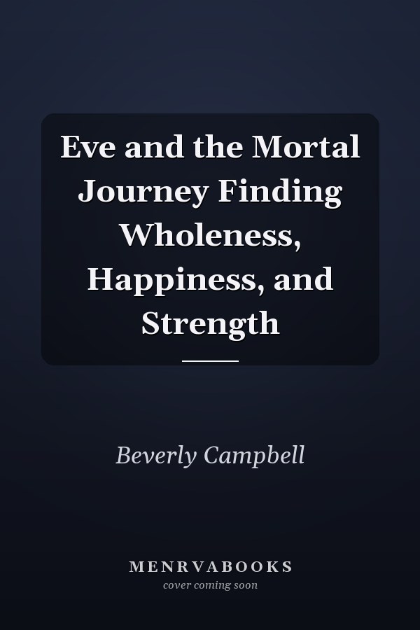 Eve and the Mortal Journey Finding Wholeness, Happiness, and Strength