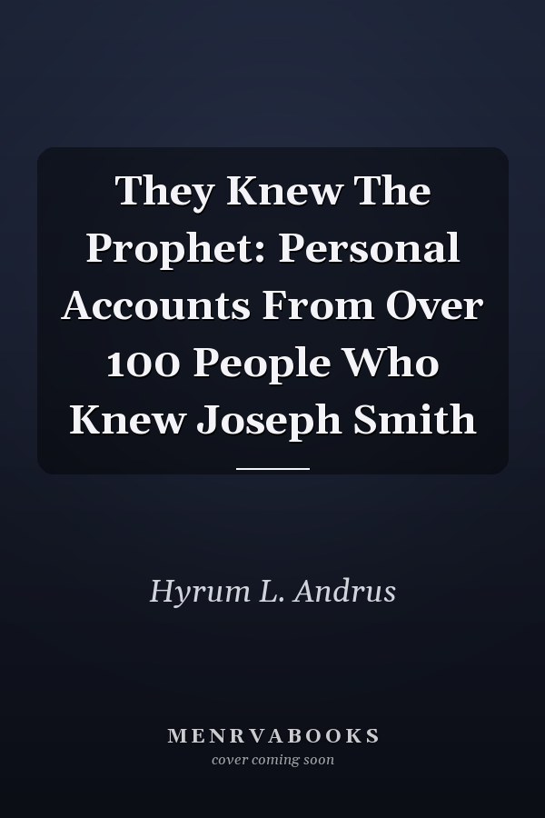 They Knew The Prophet: Personal Accounts From Over 100 People Who Knew Joseph Smith