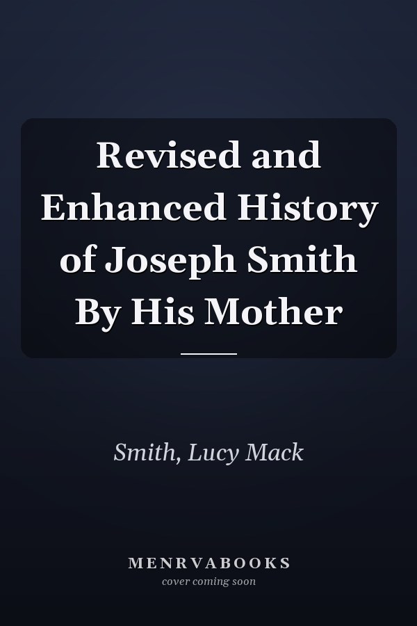 Revised and Enhanced History of Joseph Smith By His Mother