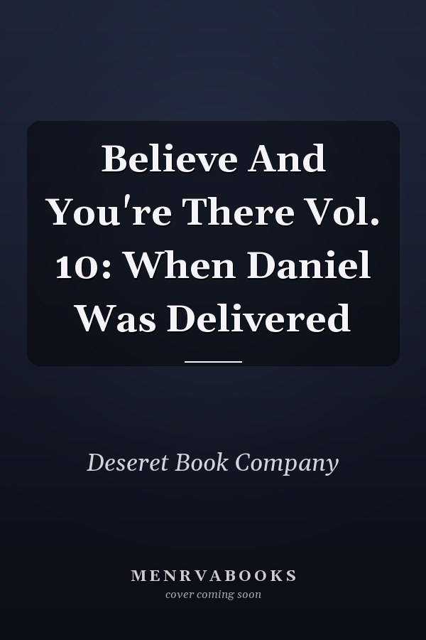 Believe And You're There Vol. 10: When Daniel Was Delivered