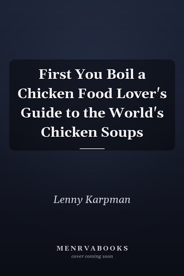 First You Boil a Chicken Food Lover's Guide to the World's Chicken Soups