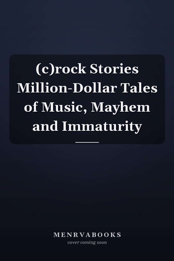 (c)rock Stories Million-Dollar Tales of Music, Mayhem and Immaturity