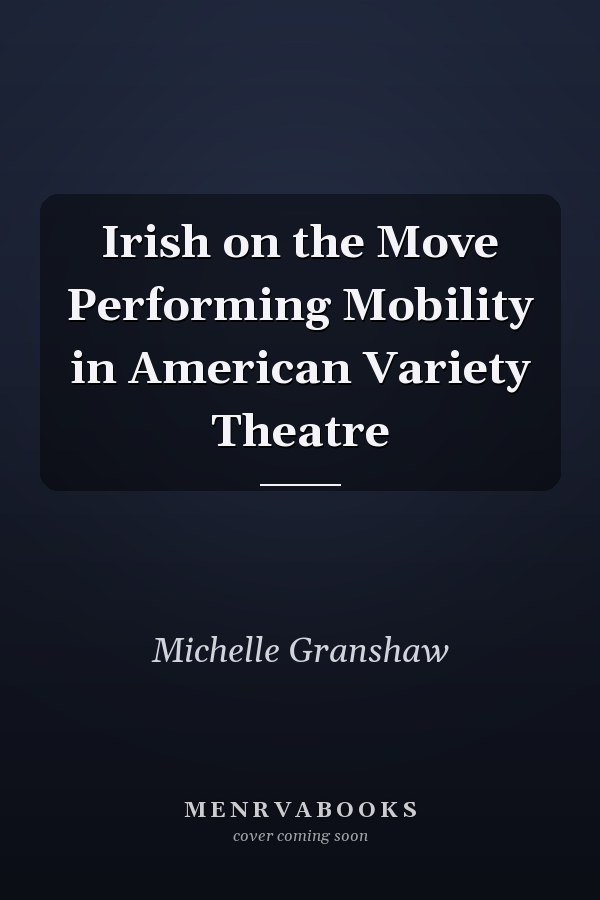 Irish on the Move Performing Mobility in American Variety Theatre