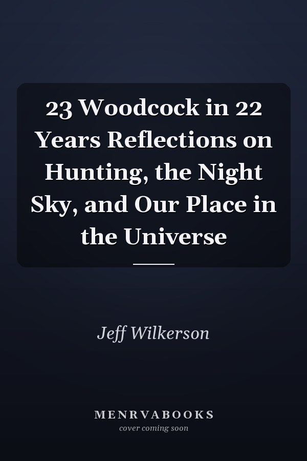 23 Woodcock in 22 Years Reflections on Hunting, the Night Sky, and Our Place in the Universe