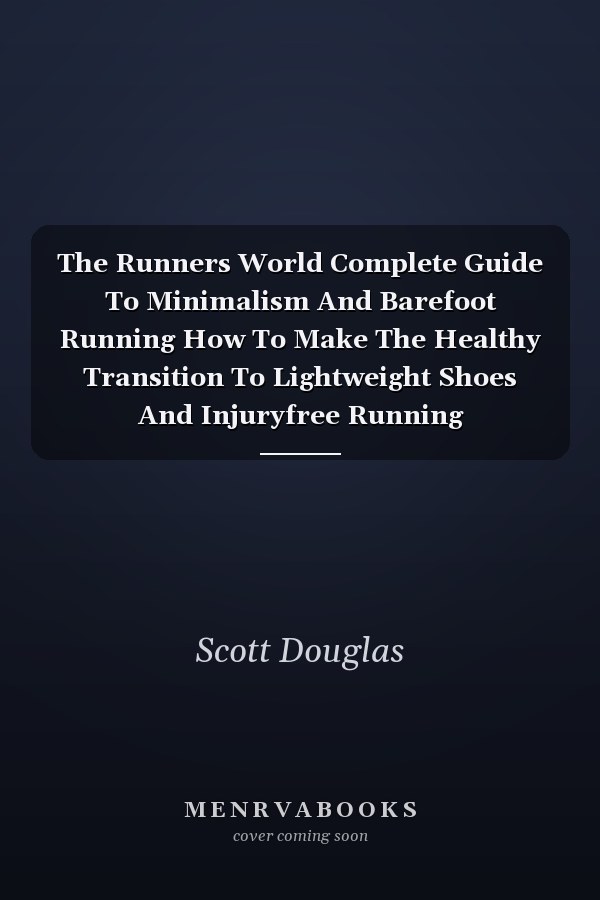 The Runners World Complete Guide To Minimalism And Barefoot Running How To Make The Healthy Transition To Lightweight Shoes And Injuryfree Running