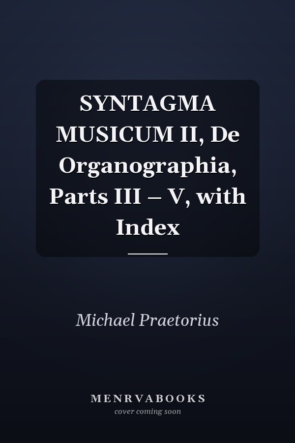 SYNTAGMA MUSICUM II, De Organographia, Parts III – V, with Index
